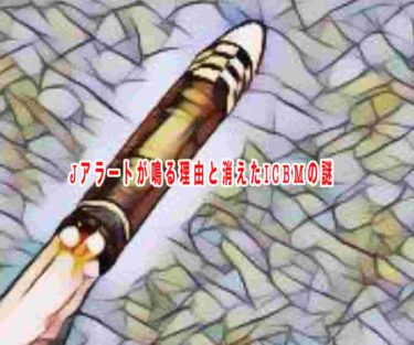 Jアラートが鳴る理由と消えたICBMの謎