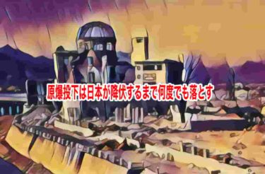 原爆投下は日本が降伏するまで何度でも落とす