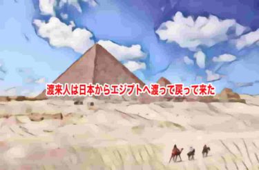 渡来人は日本からエジプトへ渡って戻って来た