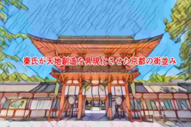 秦氏が天地創造を具現化させた京都の街並み